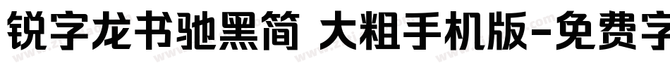 锐字龙书驰黑简 大粗手机版字体转换